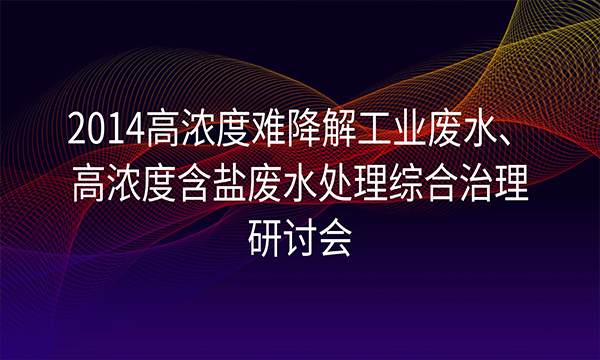 “2014高濃度難降解工業(yè)廢水、高濃度含鹽廢水處理綜合治理研討會(huì)”