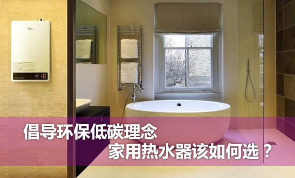 倡導(dǎo)環(huán)保低碳理念 家用熱水器該如何選？